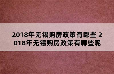 2018年无锡购房政策有哪些 2018年无锡购房政策有哪些呢